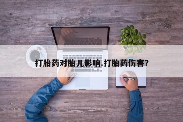 售米非司酮片包邮打胎药对胎儿影响.打胎药伤害？