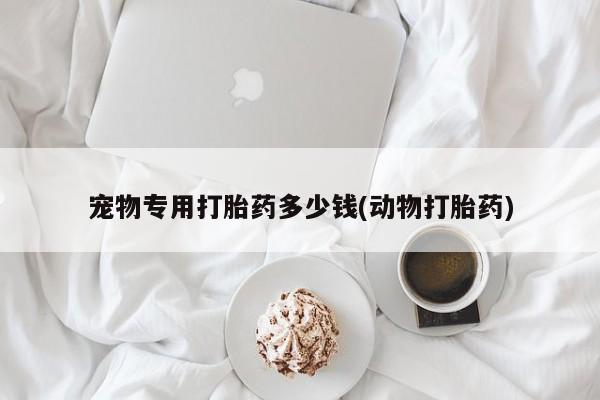 售米非司酮片包邮宠物专用打胎药多少钱(动物打胎药)